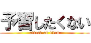 予習したくない (attack on titan)