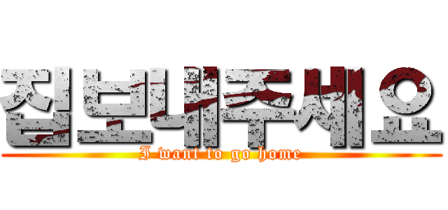 집보내주세요 (I want to go home)