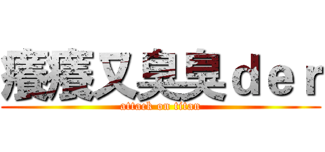 癢癢又臭臭ｄｅｒ (attack on titan)