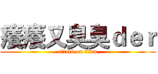 癢癢又臭臭ｄｅｒ (attack on titan)