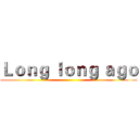 Ｌｏｎｇ ｌｏｎｇ ａｇｏ ()