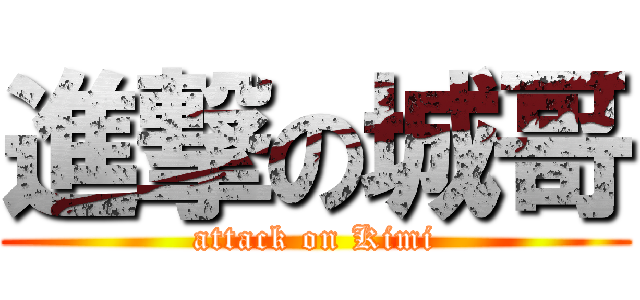 進撃の城哥 (attack on Kimi)