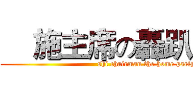     施主席の轟趴 (                                        shi chairman the home party)