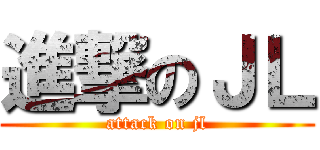 進撃のＪＬ (attack on jl)