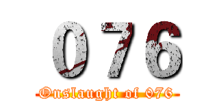 ０７６ (Onslaught of 076)