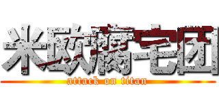 米欧腐宅团 (attack on titan)