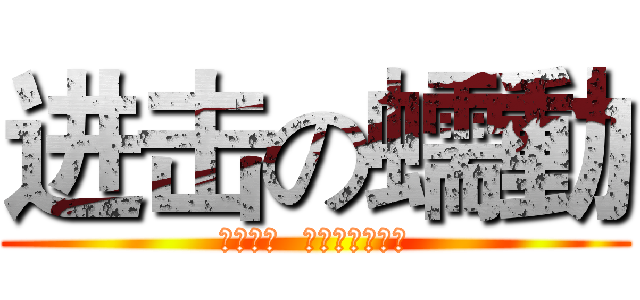 进击の蠕動 (今年夏天  蠕動要占領全球)