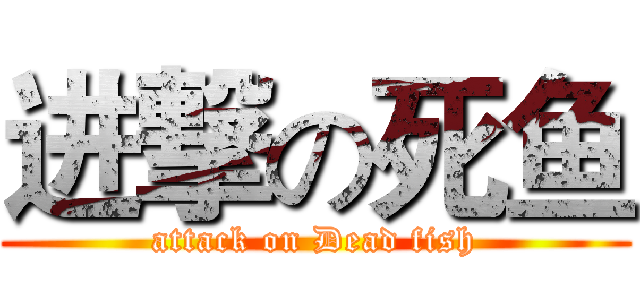 进撃の死鱼 (attack on Dead fish)