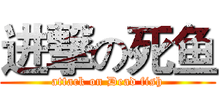 进撃の死鱼 (attack on Dead fish)