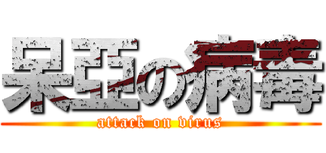 呆亞の病毒 (attack on virus)