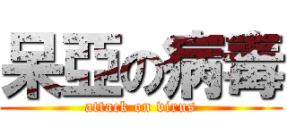 呆亞の病毒 (attack on virus)