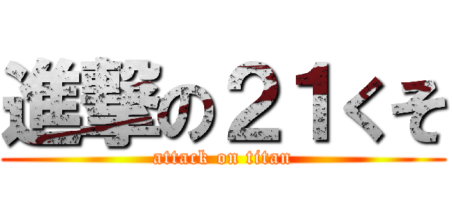 進撃の２１くそ (attack on titan)