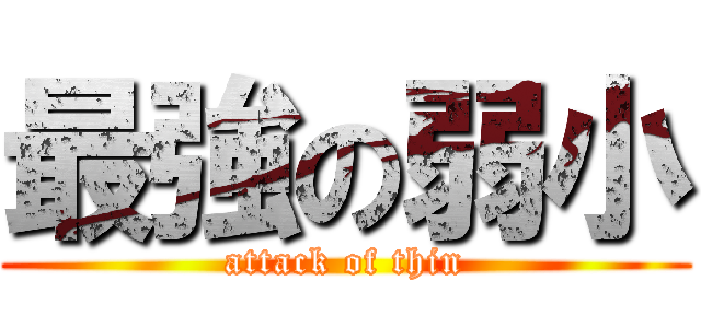 最強の弱小 (attack of thin)