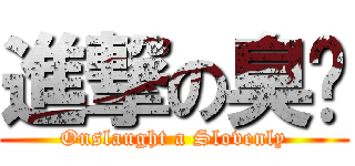 進撃の臭邋 (Onslaught a Slovenly)