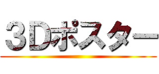 ３Ｄポスター ()