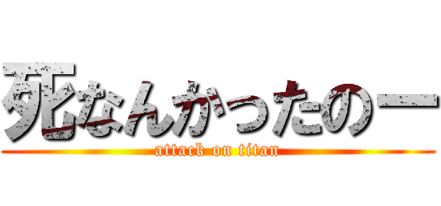 死なんかったのー (attack on titan)