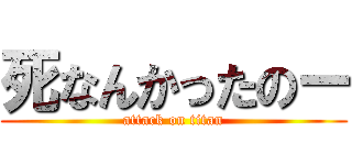 死なんかったのー (attack on titan)