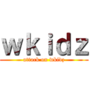 ｗｋｉｄｚ (attack on wkidz)