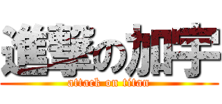 進撃の加宇 (attack on titan)