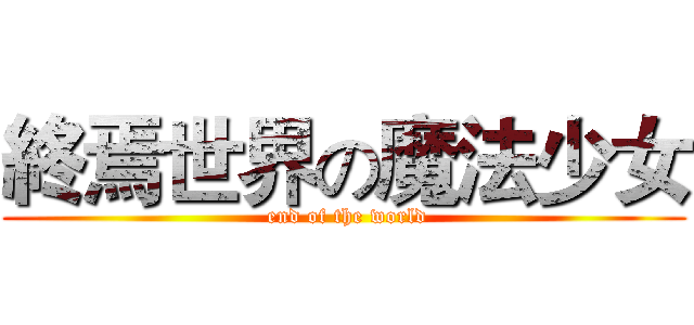 終焉世界の魔法少女 ( end of the world)
