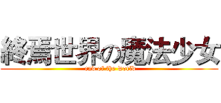 終焉世界の魔法少女 ( end of the world)