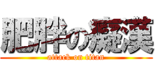 肥胖の癡漢 (attack on titan)