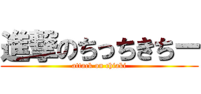 進撃のちっちきちー (attack on chiaki)