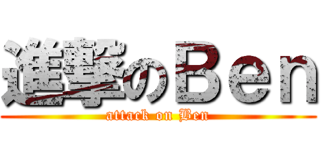 進撃のＢｅｎ (attack on Ben)