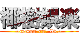 椰樹娯楽 (~coconut ent. ltd.~)