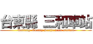 台東縣 三和車站 (Taitung  County Sanhe train station)