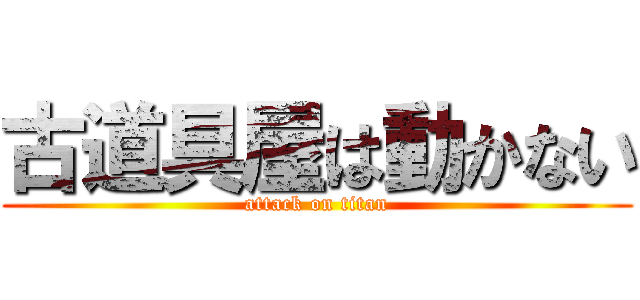 古道具屋は動かない (attack on titan)