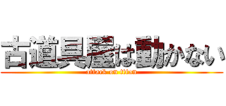 古道具屋は動かない (attack on titan)