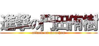 進撃の門田侑樹 (attack on monchan)