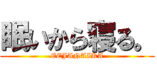 眠いから寝る。 (EEJANAIKA)