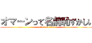 オマーンって名前恥ずかしい (attack on titan)