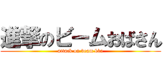 進撃のビームおばさん (attack on beam bba)