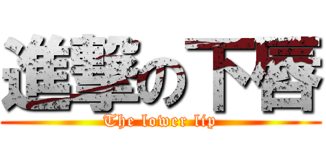 進撃の下唇 (The lower lip)