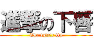 進撃の下唇 (The lower lip)