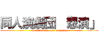 同人演劇団 「想演」 (theatrical coterie company)