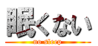 眠くない (no sleep)