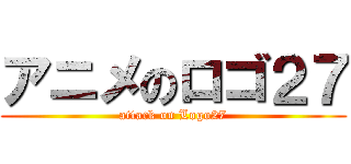 アニメのロゴ２７ (attack on Logo27)