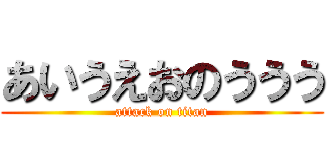 あいうえおのううう (attack on titan)