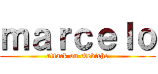 ｍａｒｃｅｌｏ (attack on cveviche)