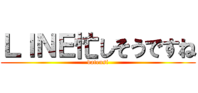 ＬＩＮＥ忙しそうですね (datensi)