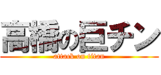 高橋の巨チン (attack on titan)