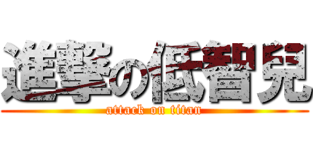 進撃の低智兒 (attack on titan)