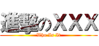 進擊のＸＸＸ (Who Is It)