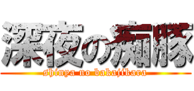 深夜の痴豚 (shinya no bakajikara)