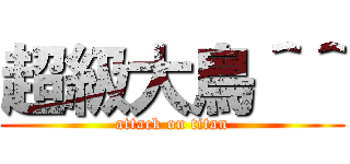 超級大鳥＾＾ (attack on titan)