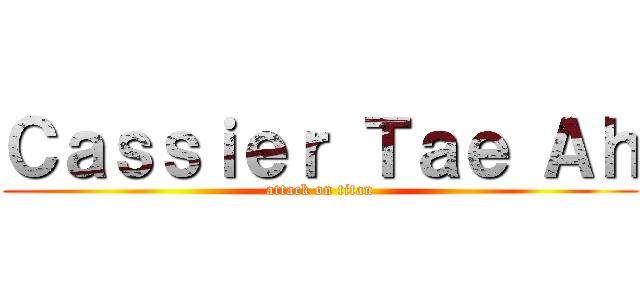 Ｃａｓｓｉｅｒ Ｔａｅ Ａｈ (attack on titan)